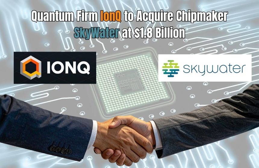 Quantum Firm IonQ to Acquire Chipmaker SkyWater at $1.8 Billion: A Disruptive Quantum-Computing Acquisition Ionq to acquire chipmaker skywater